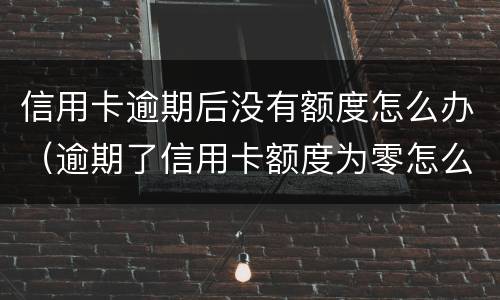 信用卡逾期后没有额度怎么办（逾期了信用卡额度为零怎么办）