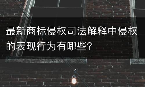 最新商标侵权司法解释中侵权的表现行为有哪些?