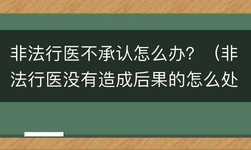 非法行医不承认怎么办？（非法行医没有造成后果的怎么处罚）