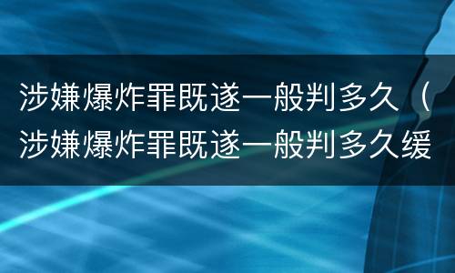 涉嫌爆炸罪既遂一般判多久（涉嫌爆炸罪既遂一般判多久缓刑）