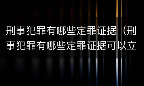 刑事犯罪有哪些定罪证据（刑事犯罪有哪些定罪证据可以立案）
