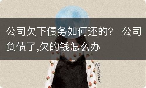 公司欠下债务如何还的？ 公司负债了,欠的钱怎么办