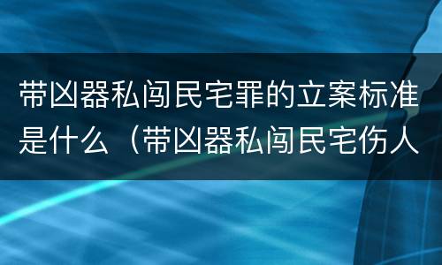带凶器私闯民宅罪的立案标准是什么（带凶器私闯民宅伤人什么罪）