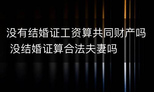 没有结婚证工资算共同财产吗 没结婚证算合法夫妻吗