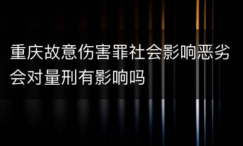 重庆故意伤害罪社会影响恶劣会对量刑有影响吗