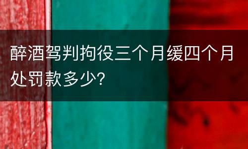 醉酒驾判拘役三个月缓四个月处罚款多少？