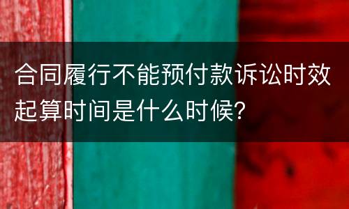 合同履行不能预付款诉讼时效起算时间是什么时候？