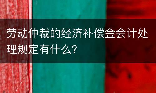 劳动仲裁的经济补偿金会计处理规定有什么？