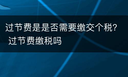 过节费是是否需要缴交个税？ 过节费缴税吗