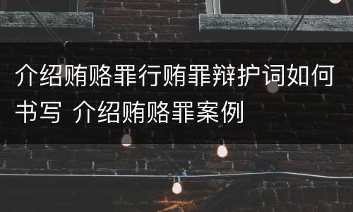 介绍贿赂罪行贿罪辩护词如何书写 介绍贿赂罪案例