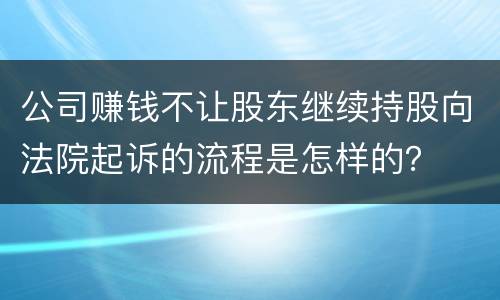 公司赚钱不让股东继续持股向法院起诉的流程是怎样的？