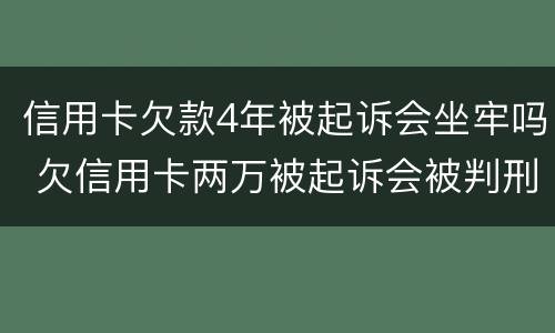 信用卡欠款4年被起诉会坐牢吗 欠信用卡两万被起诉会被判刑吗