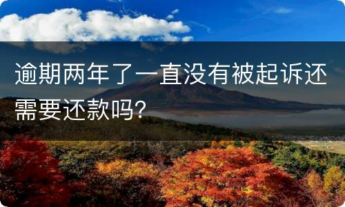逾期两年了一直没有被起诉还需要还款吗？