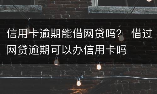 信用卡逾期能借网贷吗？ 借过网贷逾期可以办信用卡吗