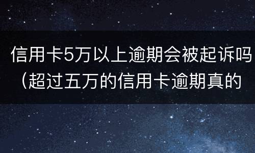 信用卡5万以上逾期会被起诉吗（超过五万的信用卡逾期真的会立案吗）