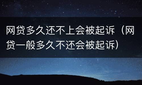 网贷多久还不上会被起诉（网贷一般多久不还会被起诉）