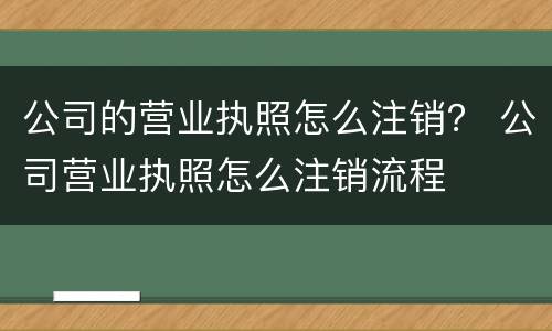公司的营业执照怎么注销? 公司营业执照怎么注销流程