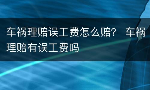 车祸理赔误工费怎么赔？ 车祸理赔有误工费吗