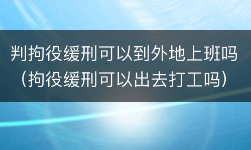 判拘役缓刑可以到外地上班吗（拘役缓刑可以出去打工吗）