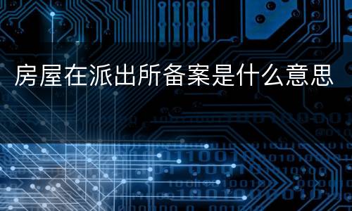 房屋在派出所备案是什么意思