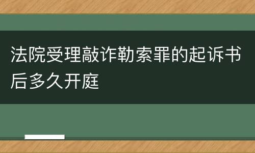 法院受理敲诈勒索罪的起诉书后多久开庭