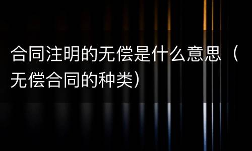 合同注明的无偿是什么意思（无偿合同的种类）