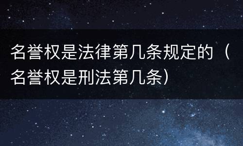 名誉权是法律第几条规定的（名誉权是刑法第几条）