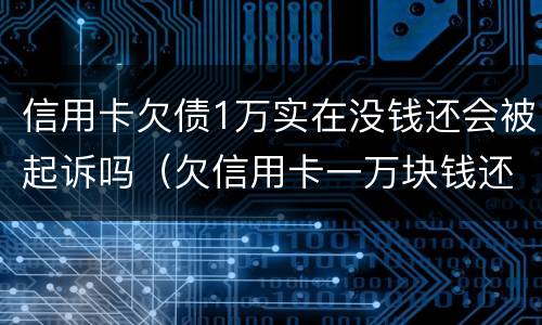 信用卡欠债1万实在没钱还会被起诉吗（欠信用卡一万块钱还不上会被起诉吗）