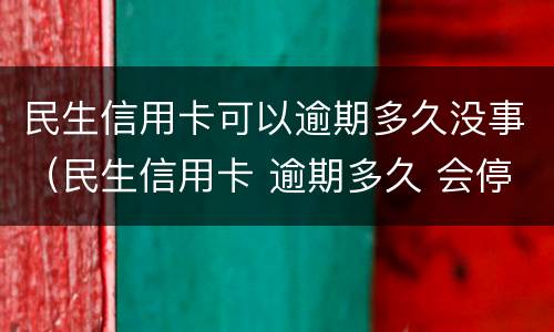 民生信用卡可以逾期多久没事（民生信用卡 逾期多久 会停卡）