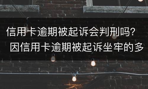 信用卡逾期被起诉会判刑吗？ 因信用卡逾期被起诉坐牢的多吗