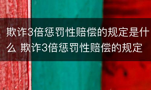 欺诈3倍惩罚性赔偿的规定是什么 欺诈3倍惩罚性赔偿的规定是什么意思