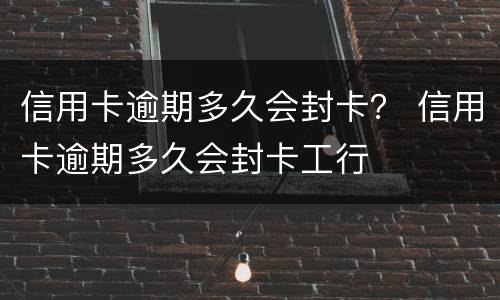 信用卡逾期多久会封卡？ 信用卡逾期多久会封卡工行