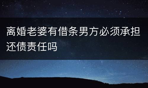 离婚老婆有借条男方必须承担还债责任吗
