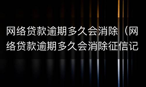网络贷款逾期多久会消除（网络贷款逾期多久会消除征信记录）