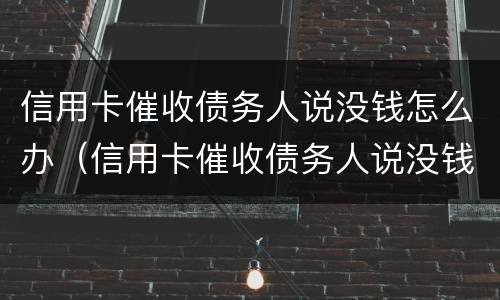 信用卡催收债务人说没钱怎么办（信用卡催收债务人说没钱怎么办理）