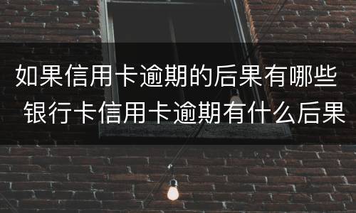 如果信用卡逾期的后果有哪些 银行卡信用卡逾期有什么后果