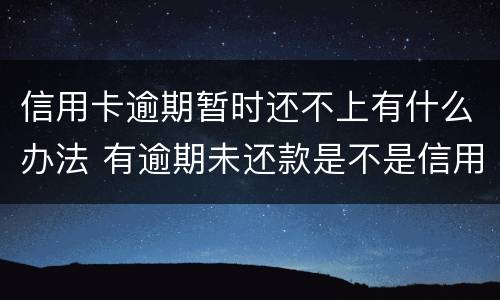 信用卡逾期暂时还不上有什么办法 有逾期未还款是不是信用卡办不了