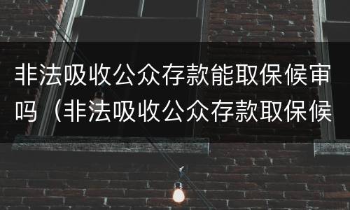 非法吸收公众存款能取保候审吗（非法吸收公众存款取保候审后检察院不起诉的可能性大吗）