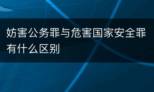 妨害公务罪与危害国家安全罪有什么区别