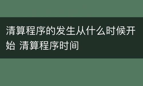 清算程序的发生从什么时候开始 清算程序时间