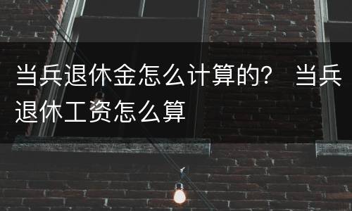 当兵退休金怎么计算的？ 当兵退休工资怎么算