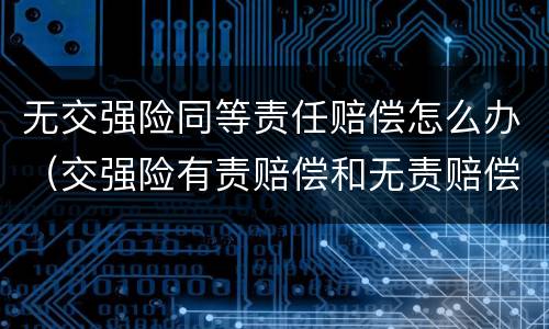 无交强险同等责任赔偿怎么办（交强险有责赔偿和无责赔偿）