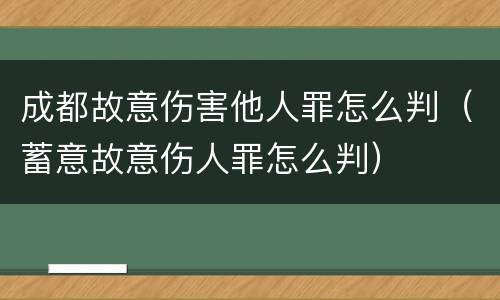 成都故意伤害他人罪怎么判（蓄意故意伤人罪怎么判）