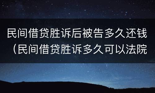 民间借贷胜诉后被告多久还钱（民间借贷胜诉多久可以法院执行）