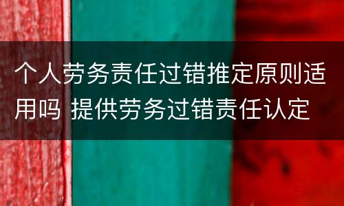 个人劳务责任过错推定原则适用吗 提供劳务过错责任认定
