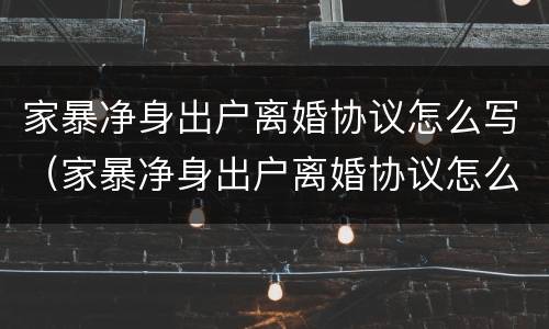 家暴净身出户离婚协议怎么写（家暴净身出户离婚协议怎么写的）