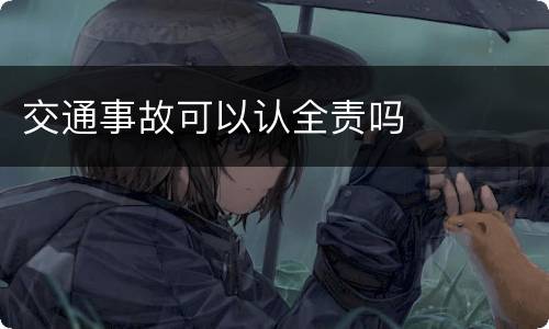 交通事故可以认全责吗