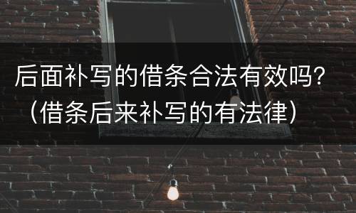 后面补写的借条合法有效吗？（借条后来补写的有法律）