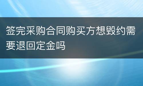 签完采购合同购买方想毁约需要退回定金吗