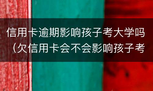 信用卡逾期影响孩子考大学吗（欠信用卡会不会影响孩子考大学）